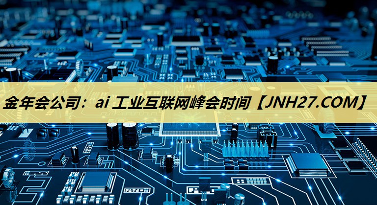 金年会公司：ai 工业互联网峰会时间
