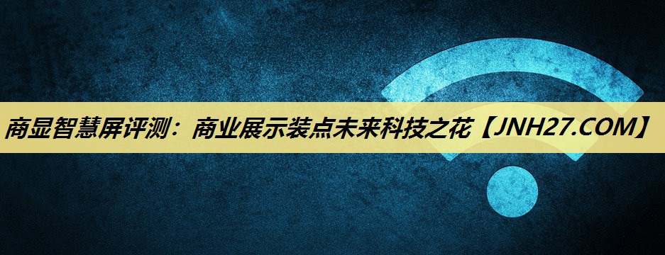 商显智慧屏评测：商业展示装点未来科技之花