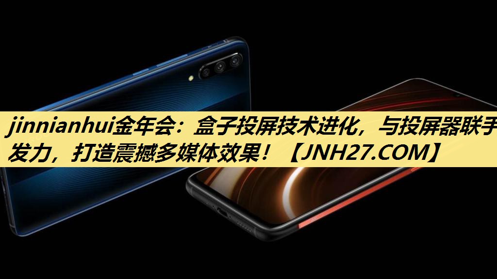 jinnianhui金年会：盒子投屏技术进化，与投屏器联手发力，打造震撼多媒体效果！