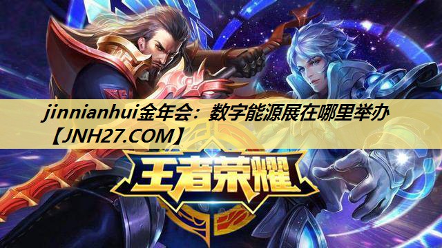jinnianhui金年会：数字能源展在哪里举办
