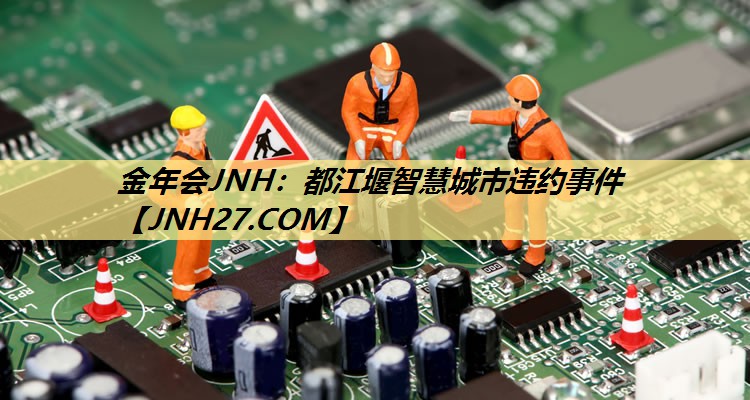 金年会JNH：都江堰智慧城市违约事件