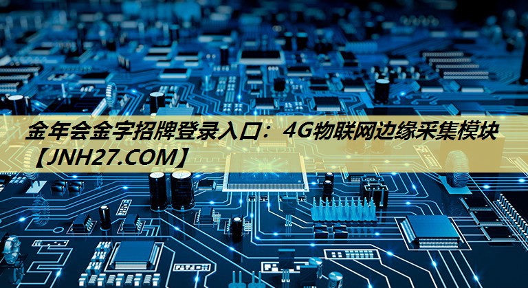 金年会金字招牌登录入口：4G物联网边缘采集模块