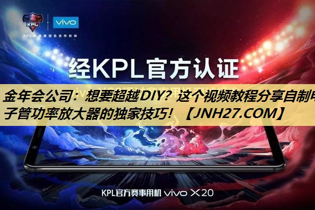 金年会公司：想要超越DIY？这个视频教程分享自制电子管功率放大器的独家技巧！