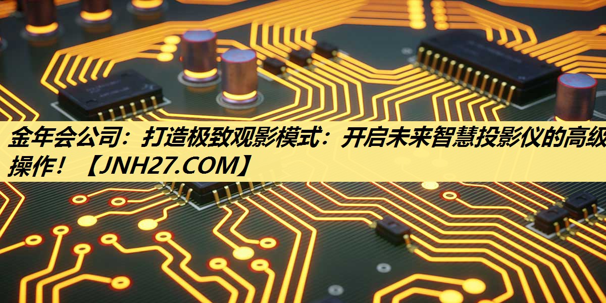 打造极致观影模式：开启未来智慧投影仪的高级操作！