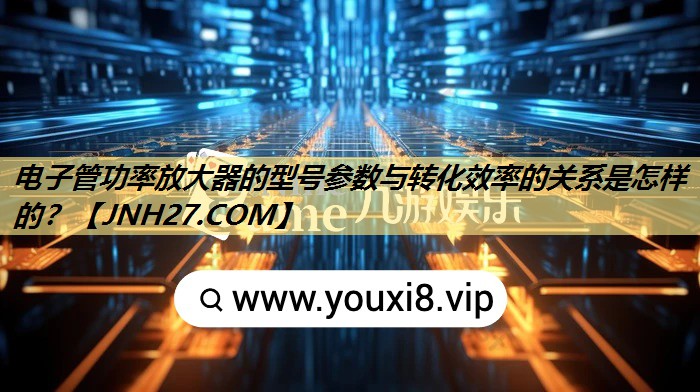 电子管功率放大器的型号参数与转化效率的关系是怎样的？